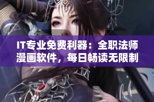 IT專業(yè)免費利器：全職法師漫畫軟件，每日暢讀無限制！