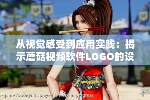 從視覺(jué)感受到應(yīng)用實(shí)踐：揭示蘑菇視頻軟件LOGO的設(shè)計(jì)過(guò)程