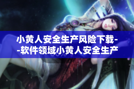 小黃人安全生產(chǎn)風(fēng)險下載--軟件領(lǐng)域小黃人安全生產(chǎn)風(fēng)險檢測方案
