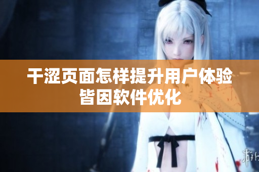 干澀頁面怎樣提升用戶體驗(yàn)皆因軟件優(yōu)化