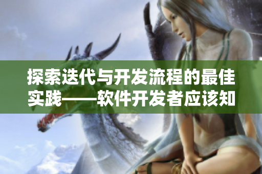 探索迭代與開發(fā)流程的最佳實(shí)踐——軟件開發(fā)者應(yīng)該知道的所有內(nèi)容