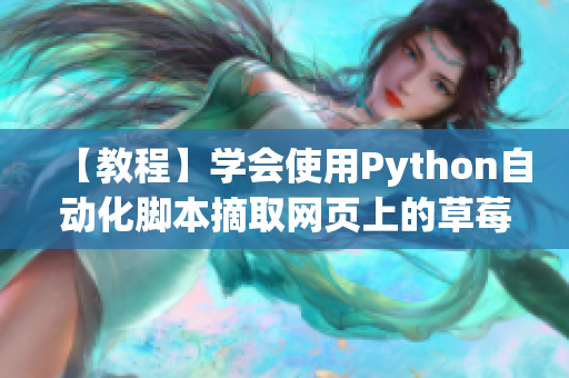 【教程】學(xué)會使用Python自動化腳本摘取網(wǎng)頁上的草莓?dāng)?shù)據(jù)