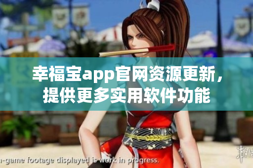 幸福寶app官網(wǎng)資源更新，提供更多實用軟件功能