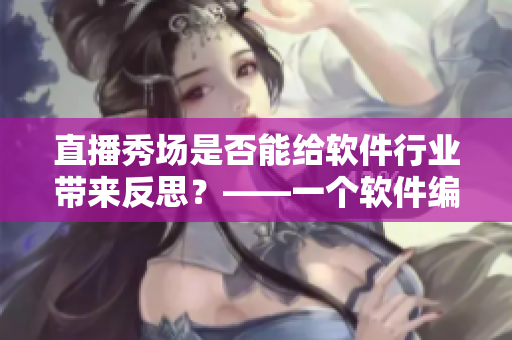 直播秀場是否能給軟件行業(yè)帶來反思？——一個軟件編輯的思考