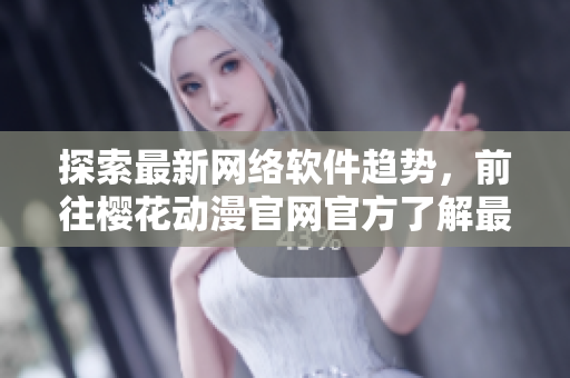 探索最新網(wǎng)絡(luò)軟件趨勢(shì)，前往櫻花動(dòng)漫官網(wǎng)官方了解最新資訊