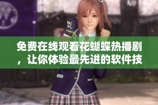 免費在線觀看花蝴蝶熱播劇，讓你體驗最先進的軟件技術(shù)