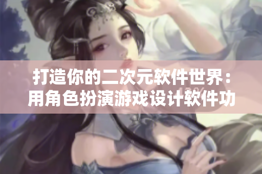 打造你的二次元軟件世界：用角色扮演游戲設計軟件功能