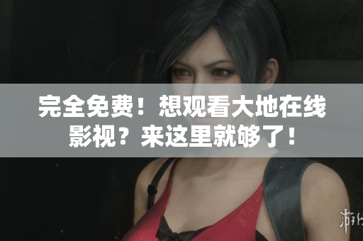 完全免費(fèi)！想觀看大地在線影視？來(lái)這里就夠了！