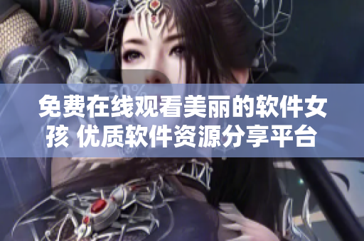 免費(fèi)在線觀看美麗的軟件女孩 優(yōu)質(zhì)軟件資源分享平臺(tái)