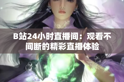 B站24小時直播間：觀看不間斷的精彩直播體驗(yàn)