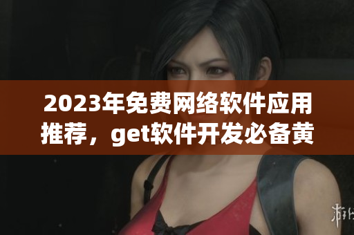 2023年免費(fèi)網(wǎng)絡(luò)軟件應(yīng)用推薦，get軟件開發(fā)必備黃金網(wǎng)站大全！