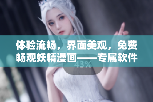 體驗(yàn)流暢，界面美觀，免費(fèi)暢觀妖精漫畫(huà)——專屬軟件登錄界面等你來(lái)！