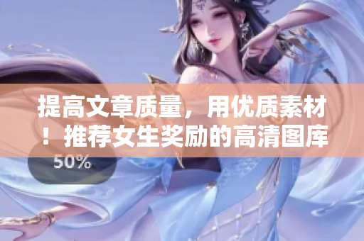 提高文章質量，用優(yōu)質素材！推薦女生獎勵的高清圖庫軟件
