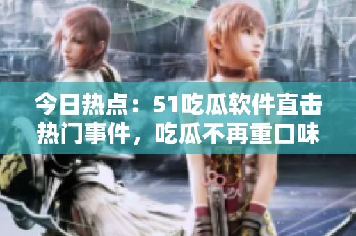 今日熱點(diǎn)：51吃瓜軟件直擊熱門事件，吃瓜不再重口味！