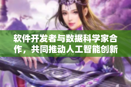 軟件開發(fā)者與數(shù)據(jù)科學(xué)家合作，共同推動(dòng)人工智能創(chuàng)新
