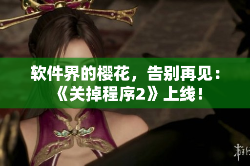 軟件界的櫻花，告別再見：《關(guān)掉程序2》上線！
