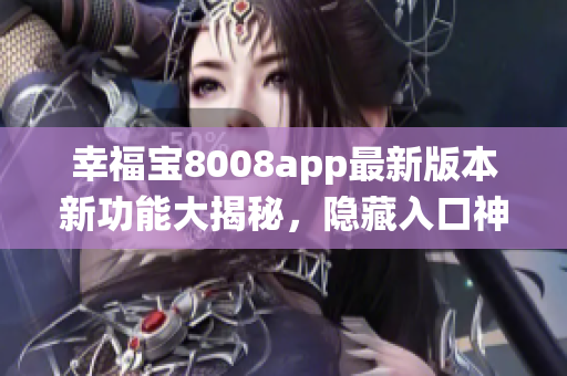 幸福寶8008app最新版本新功能大揭秘，隱藏入口神秘登場(chǎng)iOS系統(tǒng)
