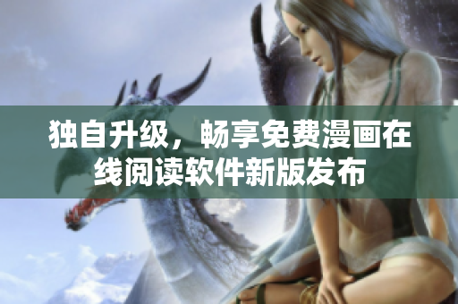 獨(dú)自升級(jí)，暢享免費(fèi)漫畫(huà)在線(xiàn)閱讀軟件新版發(fā)布