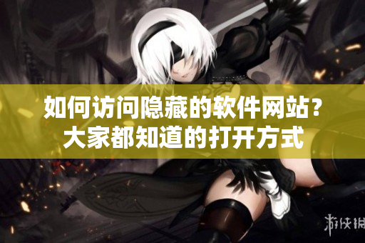 如何訪問隱藏的軟件網(wǎng)站？大家都知道的打開方式