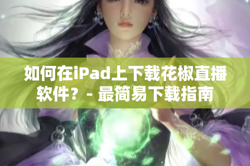如何在iPad上下載花椒直播軟件？- 最簡易下載指南