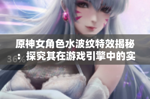 原神女角色水波紋特效揭秘：探究其在游戲引擎中的實現(xiàn)方式