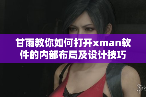 甘雨教你如何打開xman軟件的內(nèi)部布局及設(shè)計技巧
