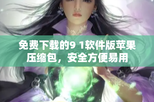 免費下載的9 1軟件版蘋果壓縮包，安全方便易用
