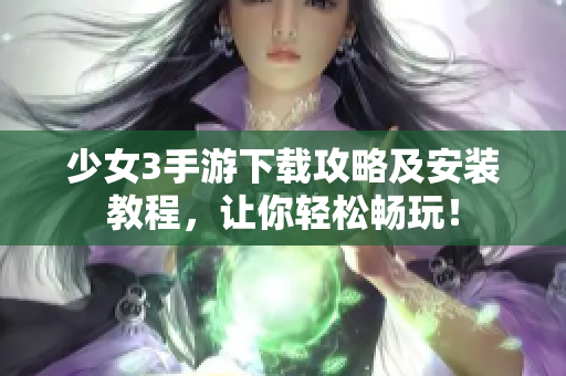 少女3手游下載攻略及安裝教程，讓你輕松暢玩！