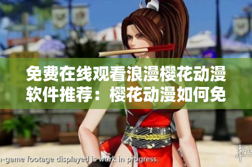 免費(fèi)在線觀看浪漫櫻花動(dòng)漫軟件推薦：櫻花動(dòng)漫如何免費(fèi)觀看？