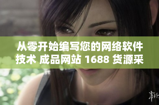 從零開始編寫您的網(wǎng)絡軟件技術(shù) 成品網(wǎng)站 1688 貨源采集