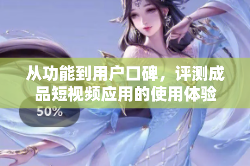 從功能到用戶口碑，評測成品短視頻應(yīng)用的使用體驗