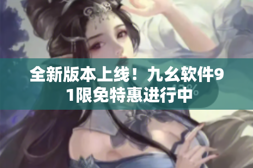 全新版本上線！九幺軟件9 1限免特惠進行中