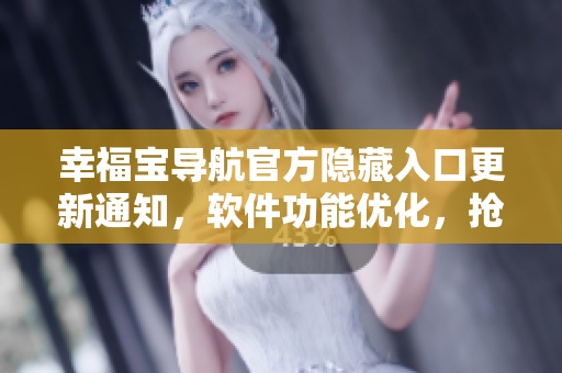 幸福寶導(dǎo)航官方隱藏入口更新通知，軟件功能優(yōu)化，搶先體驗(yàn)！