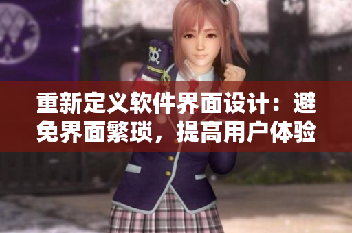 重新定義軟件界面設(shè)計(jì)：避免界面繁瑣，提高用戶體驗(yàn)