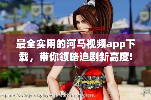 最全實(shí)用的河馬視頻app下載，帶你領(lǐng)略追劇新高度!