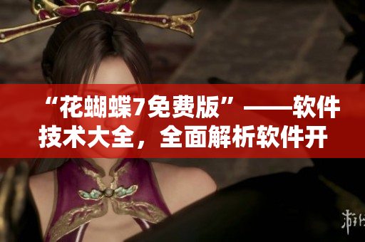 “花蝴蝶7免費版”——軟件技術大全，全面解析軟件開發(fā)需要注意的細節(jié)