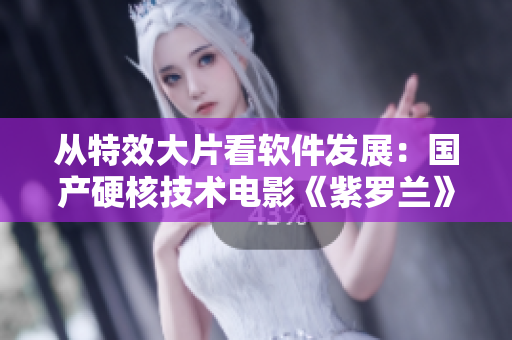 從特效大片看軟件發(fā)展：國產(chǎn)硬核技術(shù)電影《紫羅蘭》生動(dòng)呈現(xiàn)軟件創(chuàng)新之路