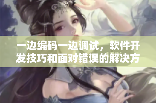一邊編碼一邊調試，軟件開發(fā)技巧和面對錯誤的解決方法