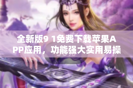 全新版9 1免費下載蘋果APP應(yīng)用，功能強大實用易操作