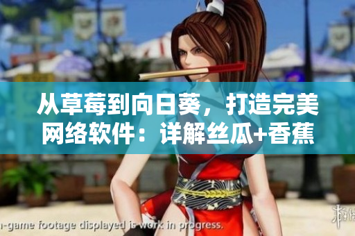 從草莓到向日葵，打造完美網(wǎng)絡(luò)軟件：詳解絲瓜+香蕉技巧，留言互動加速優(yōu)化