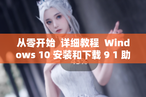 從零開始  詳細(xì)教程  Windows 10 安裝和下載 9 1 助手