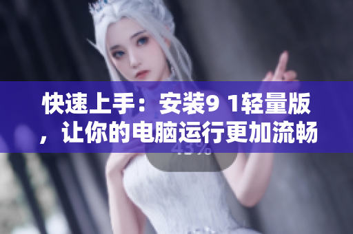快速上手：安裝9 1輕量版，讓你的電腦運(yùn)行更加流暢