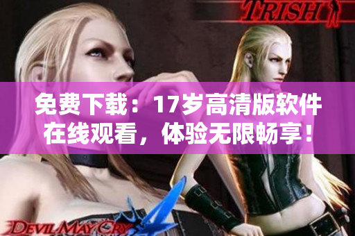 免費下載：17歲高清版軟件在線觀看，體驗無限暢享！