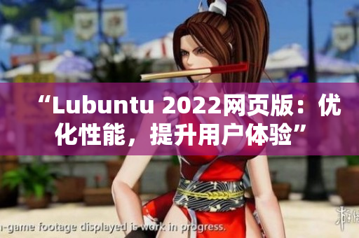 “Lubuntu 2022網(wǎng)頁版：優(yōu)化性能，提升用戶體驗(yàn)”