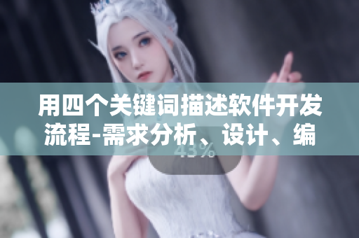 用四個關(guān)鍵詞描述軟件開發(fā)流程-需求分析、設(shè)計、編碼和測試