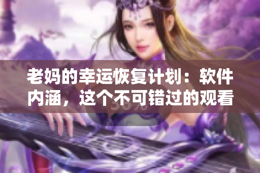老媽的幸運恢復(fù)計劃：軟件內(nèi)涵，這個不可錯過的觀看全集！