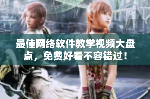 最佳網(wǎng)絡(luò)軟件教學(xué)視頻大盤(pán)點(diǎn)，免費(fèi)好看不容錯(cuò)過(guò)！