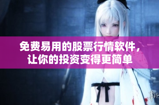 免費(fèi)易用的股票行情軟件，讓你的投資變得更簡單