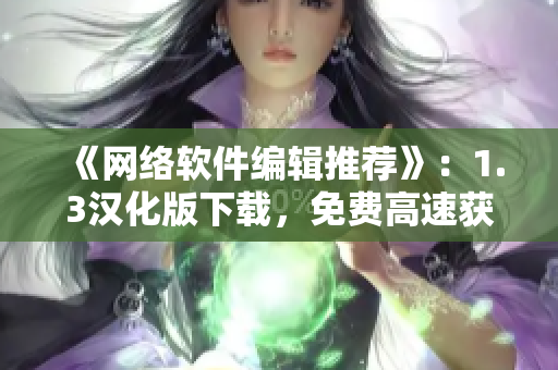 《網(wǎng)絡(luò)軟件編輯推薦》：1.3漢化版下載，免費高速獲?。? /></a><h4 class=