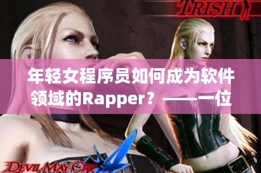 年輕女程序員如何成為軟件領(lǐng)域的Rapper？——一位資深編輯的經(jīng)驗(yàn)分享